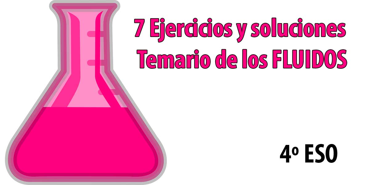 7 Ejercicios y soluciones del temario de los FLUIDOS asignatura fisica y quimica 4 eso